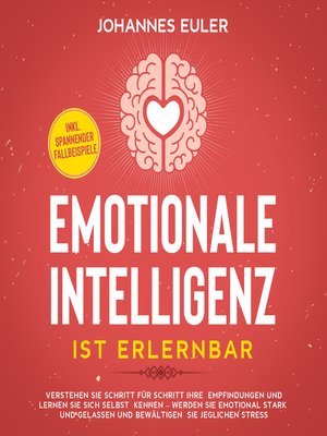 cover image of Emotionale Intelligenz ist erlernbar Verstehen Sie Schritt für Schritt Ihre Empfindungen und lernen Sie sich selbst kennen--Werden Sie emotional stark und gelassen und bewältigen Sie jeglichen Stress | inkl. spannender Fallbeispiele